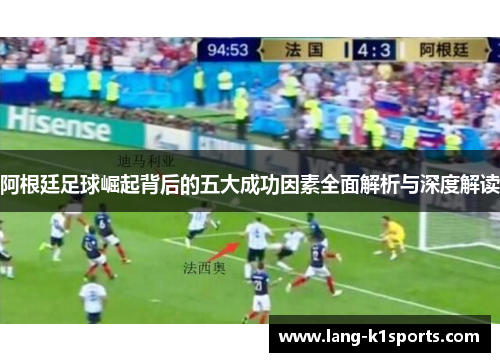 阿根廷足球崛起背后的五大成功因素全面解析与深度解读