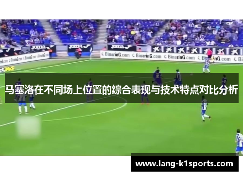 马塞洛在不同场上位置的综合表现与技术特点对比分析
