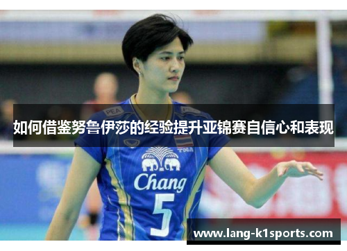 如何借鉴努鲁伊莎的经验提升亚锦赛自信心和表现