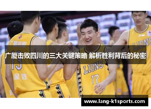 广厦击败四川的三大关键策略 解析胜利背后的秘密 广厦击败四川的三大关键策略 解析胜利背后的秘密