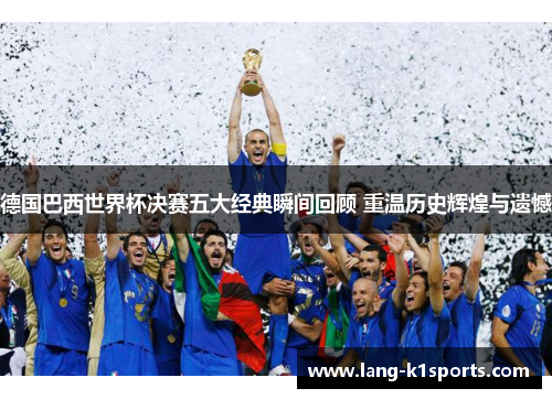 德国巴西世界杯决赛五大经典瞬间回顾 重温历史辉煌与遗憾 德国巴西世界杯决赛五大经典瞬间回顾 重温历史辉煌与遗憾