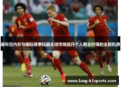 德布劳内参与国际赛事拓展全球市场提升个人商业价值的全新机遇 德布劳内参与国际赛事拓展全球市场提升个人商业价值的全新机遇