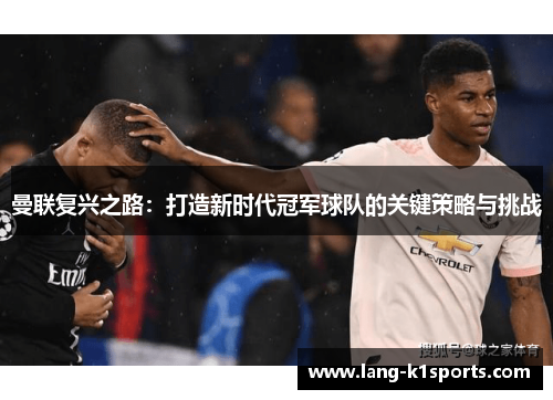 曼联复兴之路:打造新时代冠军球队的关键策略与挑战 曼联复兴之路:打造新时代冠军球队的关键策略与挑战
