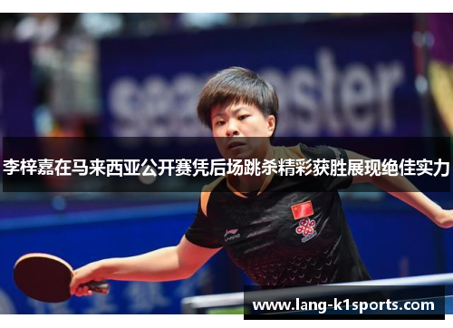 李梓嘉在马来西亚公开赛凭后场跳杀精彩获胜展现绝佳实力 李梓嘉在马来西亚公开赛凭后场跳杀精彩获胜展现绝佳实力