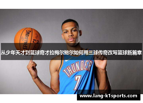 从少年天才到篮球奇才拉梅尔鲍尔如何用三球传奇改写篮球新篇章 从少年天才到篮球奇才拉梅尔鲍尔如何用三球传奇改写篮球新篇章