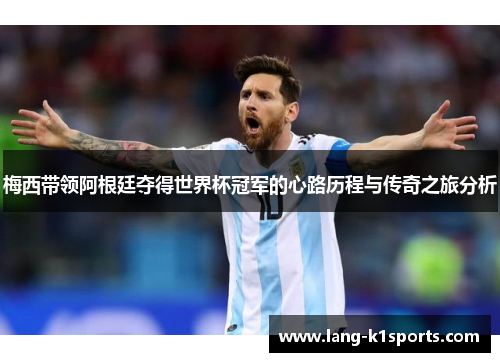 梅西带领阿根廷夺得世界杯冠军的心路历程与传奇之旅分析 梅西带领阿根廷夺得世界杯冠军的心路历程与传奇之旅分析