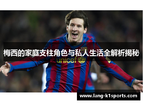 梅西的家庭支柱角色与私人生活全解析揭秘 梅西的家庭支柱角色与私人生活全解析揭秘