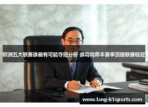 欧洲五大联赛谁最有可能夺冠分析 谁将问鼎本赛季顶级联赛桂冠 欧洲五大联赛谁最有可能夺冠分析 谁将问鼎本赛季顶级联赛桂冠