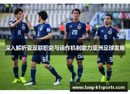 深入解析亚足联职能与运作机制助力亚洲足球发展