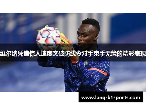 维尔纳凭借惊人速度突破防线令对手束手无策的精彩表现 维尔纳凭借惊人速度突破防线令对手束手无策的精彩表现
