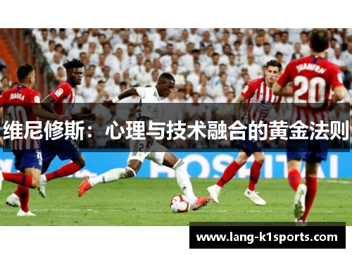 维尼修斯:心理与技术融合的黄金法则 维尼修斯:心理与技术融合的黄金法则