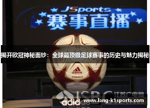 揭开欧冠神秘面纱:全球最顶级足球赛事的历史与魅力揭秘 揭开欧冠神秘面纱:全球最顶级足球赛事的历史与魅力揭秘