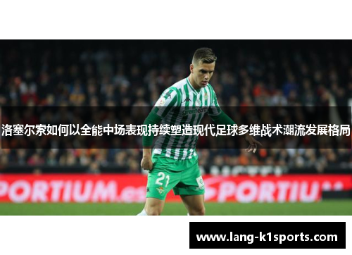 洛塞尔索如何以全能中场表现持续塑造现代足球多维战术潮流发展格局