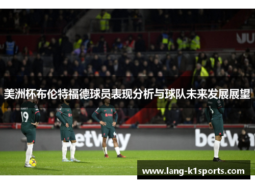 美洲杯布伦特福德球员表现分析与球队未来发展展望