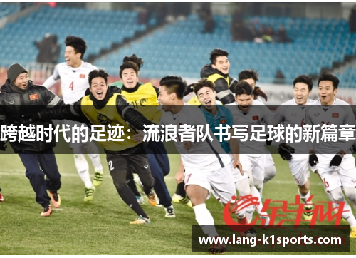 跨越时代的足迹：流浪者队书写足球的新篇章