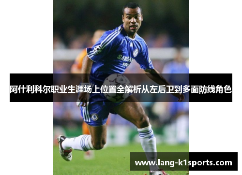 阿什利科尔职业生涯场上位置全解析从左后卫到多面防线角色