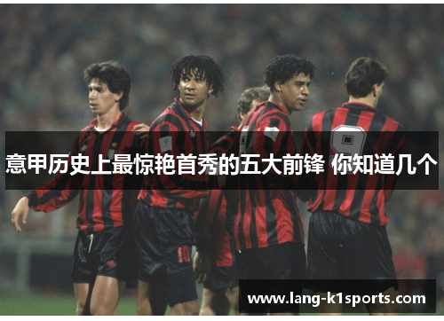 意甲历史上最惊艳首秀的五大前锋 你知道几个 意甲历史上最惊艳首秀的五大前锋 你知道几个