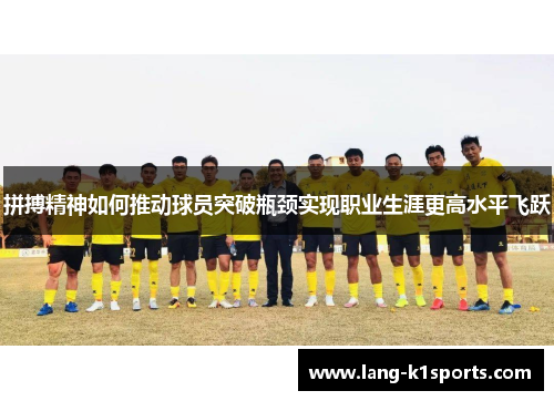 拼搏精神如何推动球员突破瓶颈实现职业生涯更高水平飞跃 拼搏精神如何推动球员突破瓶颈实现职业生涯更高水平飞跃