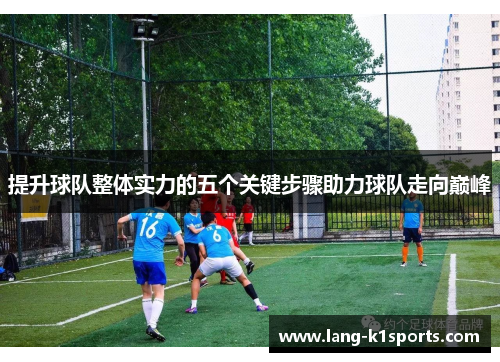 提升球队整体实力的五个关键步骤助力球队走向巅峰 提升球队整体实力的五个关键步骤助力球队走向巅峰