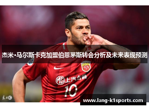 杰米·马尔斯卡克加盟伯恩茅斯转会分析及未来表现预测