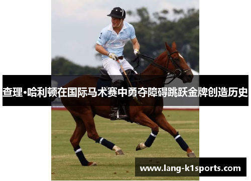 查理·哈利顿在国际马术赛中勇夺障碍跳跃金牌创造历史 查理·哈利顿在国际马术赛中勇夺障碍跳跃金牌创造历史