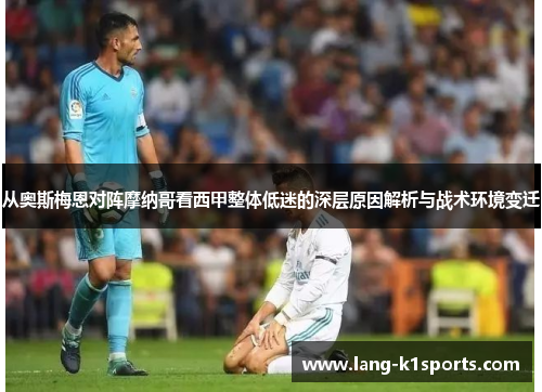 从奥斯梅恩对阵摩纳哥看西甲整体低迷的深层原因解析与战术环境变迁 从奥斯梅恩对阵摩纳哥看西甲整体低迷的深层原因解析与战术环境变迁