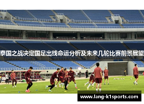 泰国之战决定国足出线命运分析及未来几轮比赛前景展望