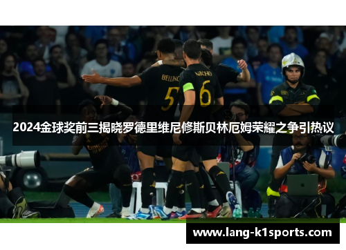 2024金球奖前三揭晓罗德里维尼修斯贝林厄姆荣耀之争引热议