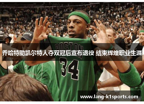 乔哈特助凯尔特人夺双冠后宣布退役 结束辉煌职业生涯