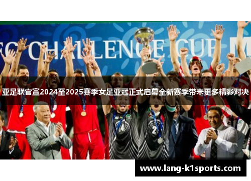 亚足联官宣2024至2025赛季女足亚冠正式启幕全新赛季带来更多精彩对决
