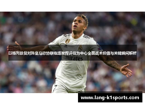 以格列兹曼对阵皇马欧协联临场发挥评估为中心全面战术价值与关键瞬间解析