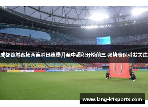 成都蓉城客场两连胜迅速攀升至中超积分榜前三 强势表现引发关注