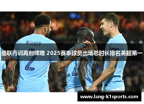 曼联青训再创辉煌 2025赛季球员出场总时长排名英超第一