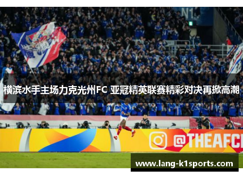 横滨水手主场力克光州FC 亚冠精英联赛精彩对决再掀高潮 横滨水手主场力克光州FC 亚冠精英联赛精彩对决再掀高潮
