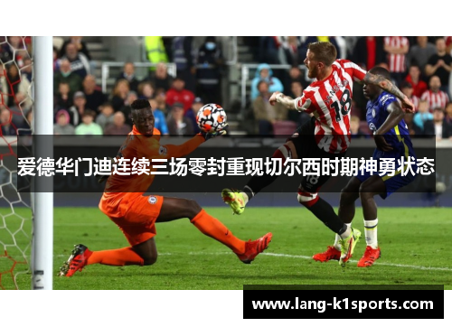 爱德华门迪连续三场零封重现切尔西时期神勇状态 爱德华门迪连续三场零封重现切尔西时期神勇状态