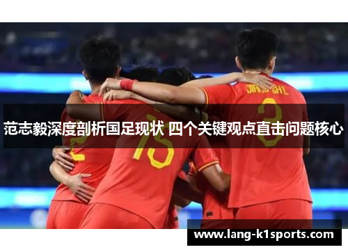 范志毅深度剖析国足现状 四个关键观点直击问题核心