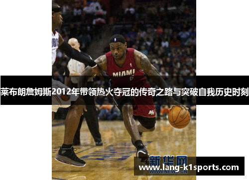 莱布朗詹姆斯2012年带领热火夺冠的传奇之路与突破自我历史时刻