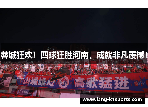蓉城狂欢！四球狂胜河南，成就非凡震撼！