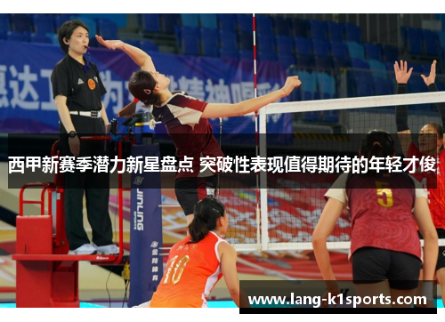 西甲新赛季潜力新星盘点 突破性表现值得期待的年轻才俊